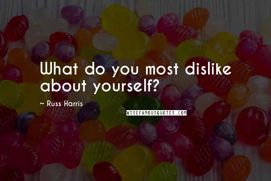 Russ Harris Quotes: What do you most dislike about yourself?