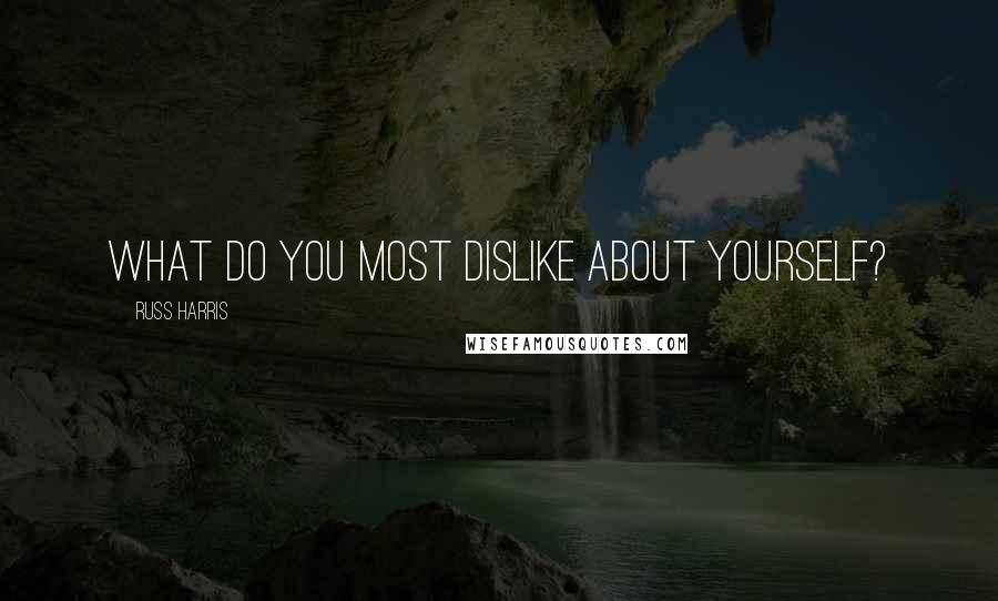 Russ Harris Quotes: What do you most dislike about yourself?