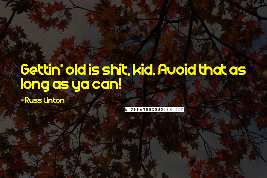Russ Linton Quotes: Gettin' old is shit, kid. Avoid that as long as ya can!
