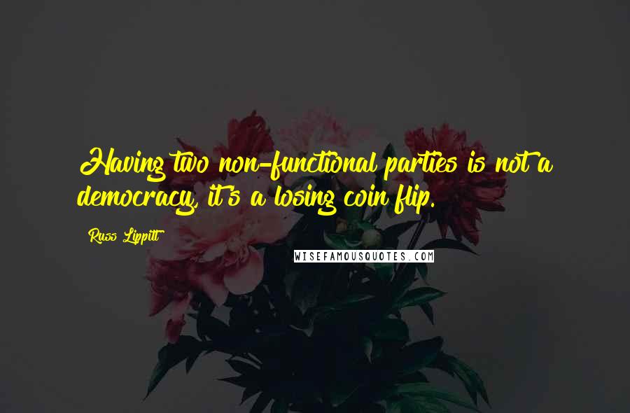 Russ Lippitt Quotes: Having two non-functional parties is not a democracy, it's a losing coin flip.