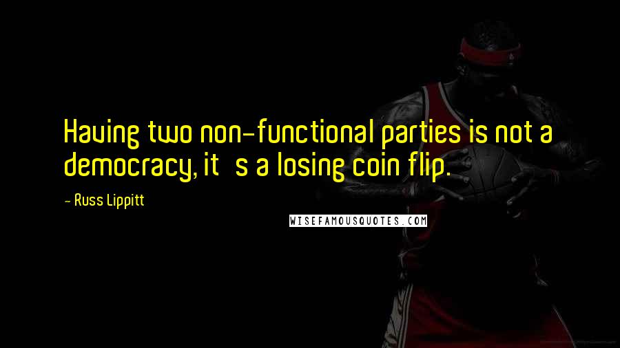 Russ Lippitt Quotes: Having two non-functional parties is not a democracy, it's a losing coin flip.