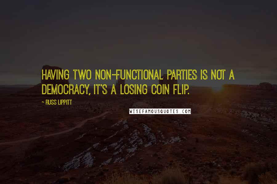 Russ Lippitt Quotes: Having two non-functional parties is not a democracy, it's a losing coin flip.