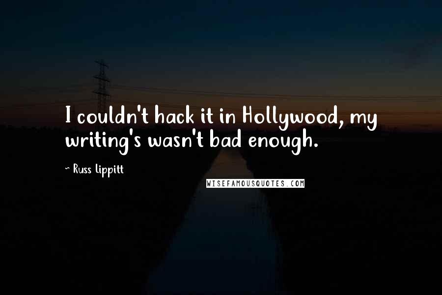 Russ Lippitt Quotes: I couldn't hack it in Hollywood, my writing's wasn't bad enough.