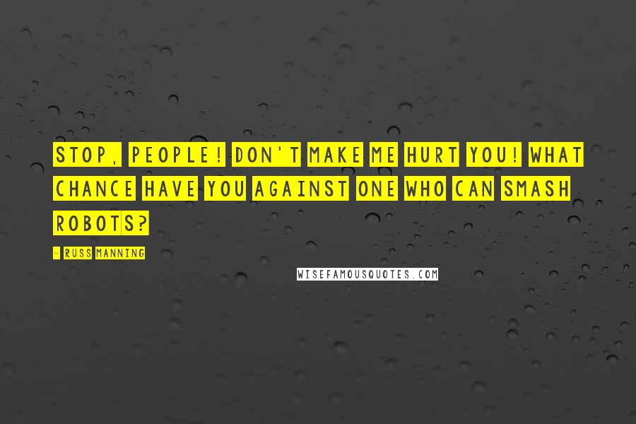 Russ Manning Quotes: Stop, people! Don't make me hurt you! What chance have you against one who can smash robots?