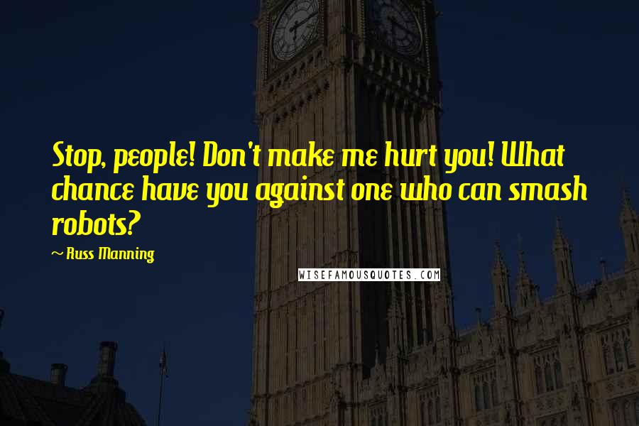 Russ Manning Quotes: Stop, people! Don't make me hurt you! What chance have you against one who can smash robots?