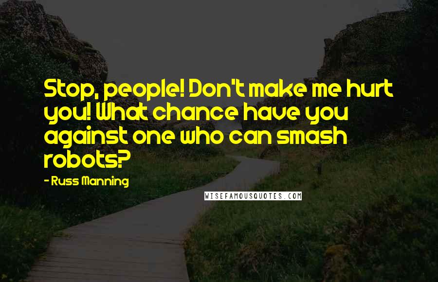 Russ Manning Quotes: Stop, people! Don't make me hurt you! What chance have you against one who can smash robots?