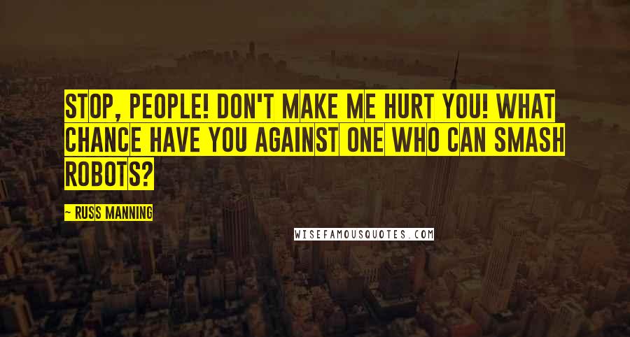 Russ Manning Quotes: Stop, people! Don't make me hurt you! What chance have you against one who can smash robots?