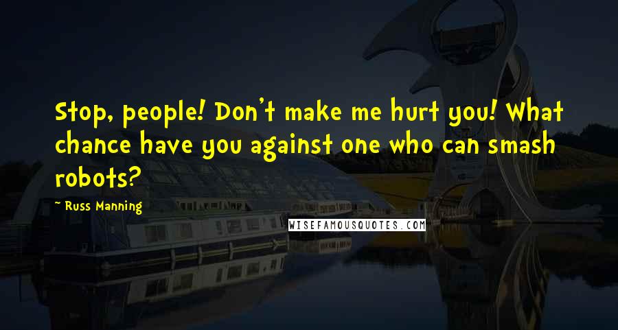 Russ Manning Quotes: Stop, people! Don't make me hurt you! What chance have you against one who can smash robots?