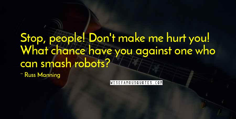 Russ Manning Quotes: Stop, people! Don't make me hurt you! What chance have you against one who can smash robots?