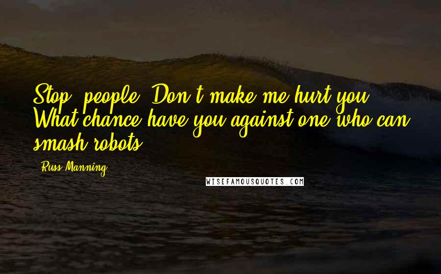 Russ Manning Quotes: Stop, people! Don't make me hurt you! What chance have you against one who can smash robots?