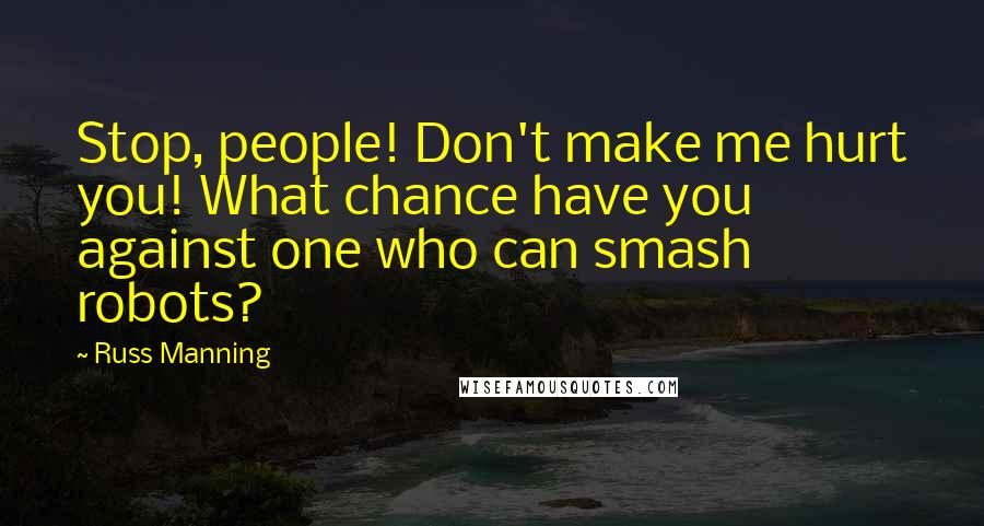 Russ Manning Quotes: Stop, people! Don't make me hurt you! What chance have you against one who can smash robots?