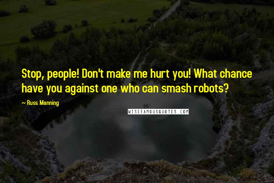 Russ Manning Quotes: Stop, people! Don't make me hurt you! What chance have you against one who can smash robots?