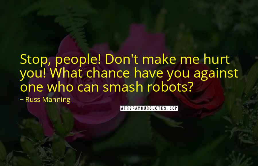 Russ Manning Quotes: Stop, people! Don't make me hurt you! What chance have you against one who can smash robots?