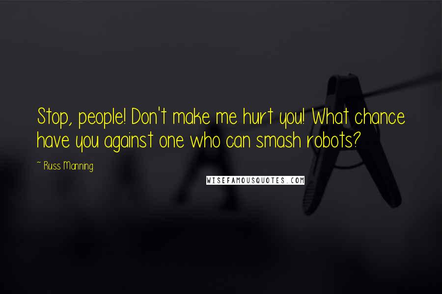 Russ Manning Quotes: Stop, people! Don't make me hurt you! What chance have you against one who can smash robots?