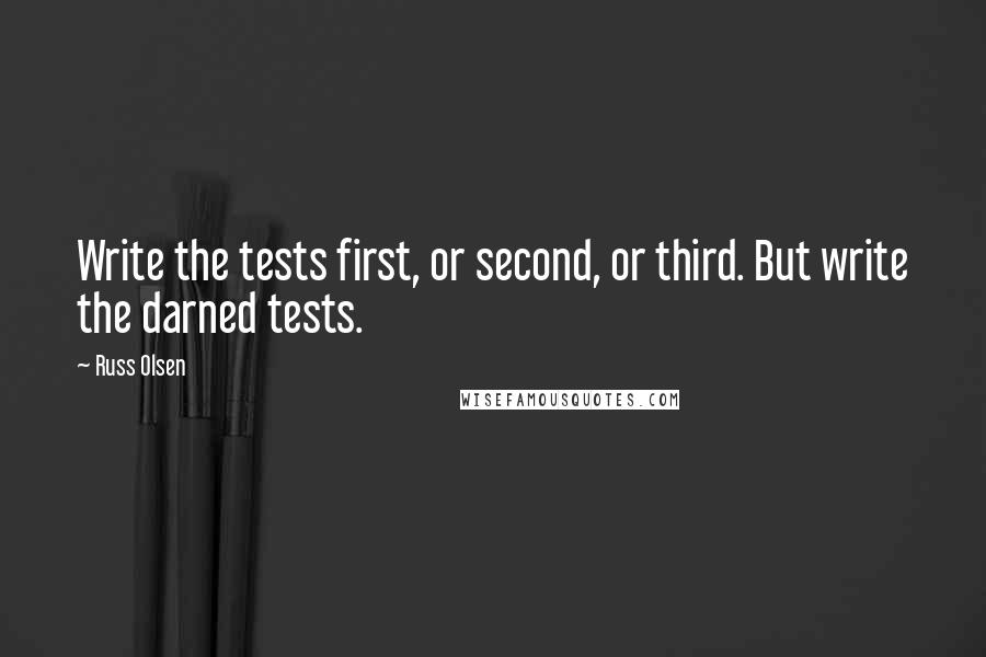 Russ Olsen Quotes: Write the tests first, or second, or third. But write the darned tests.