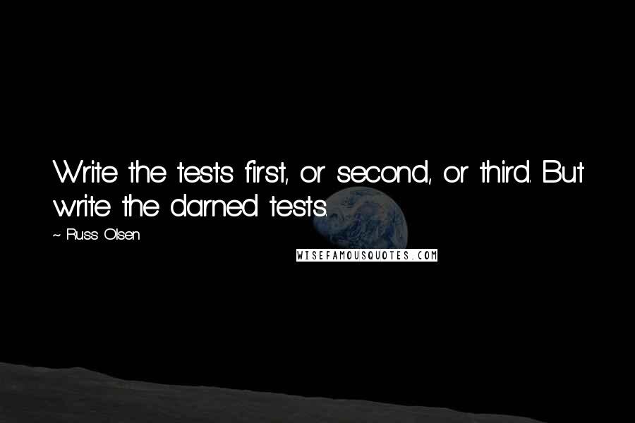 Russ Olsen Quotes: Write the tests first, or second, or third. But write the darned tests.