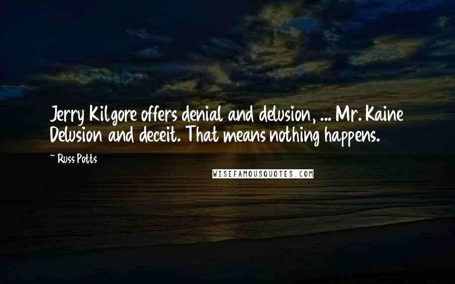 Russ Potts Quotes: Jerry Kilgore offers denial and delusion, ... Mr. Kaine Delusion and deceit. That means nothing happens.