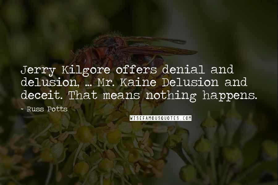 Russ Potts Quotes: Jerry Kilgore offers denial and delusion, ... Mr. Kaine Delusion and deceit. That means nothing happens.