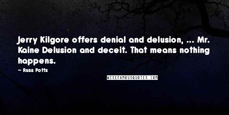 Russ Potts Quotes: Jerry Kilgore offers denial and delusion, ... Mr. Kaine Delusion and deceit. That means nothing happens.