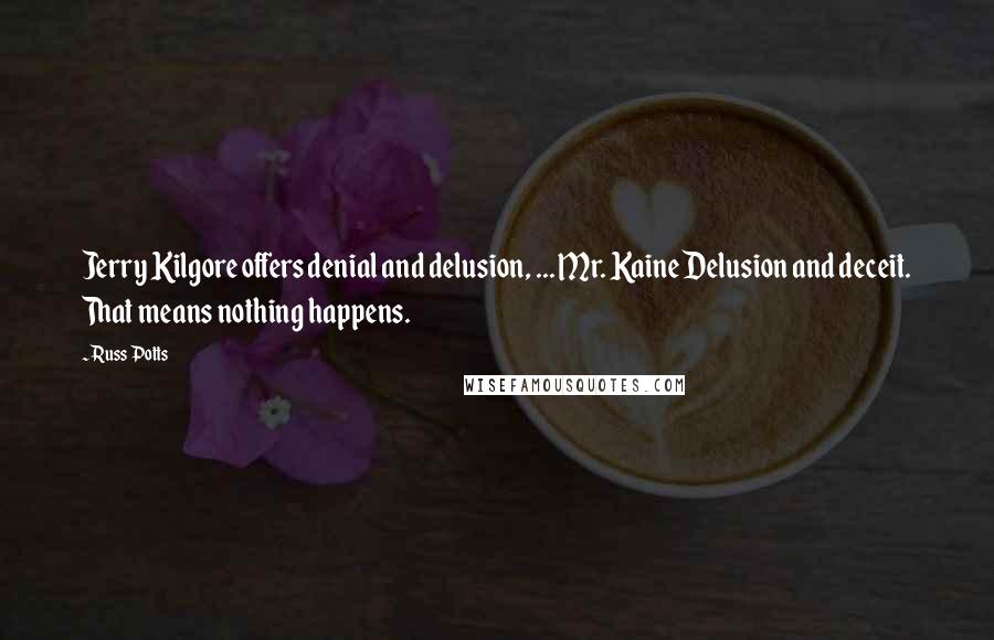 Russ Potts Quotes: Jerry Kilgore offers denial and delusion, ... Mr. Kaine Delusion and deceit. That means nothing happens.