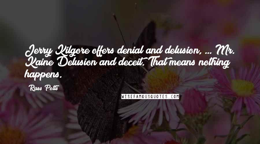 Russ Potts Quotes: Jerry Kilgore offers denial and delusion, ... Mr. Kaine Delusion and deceit. That means nothing happens.