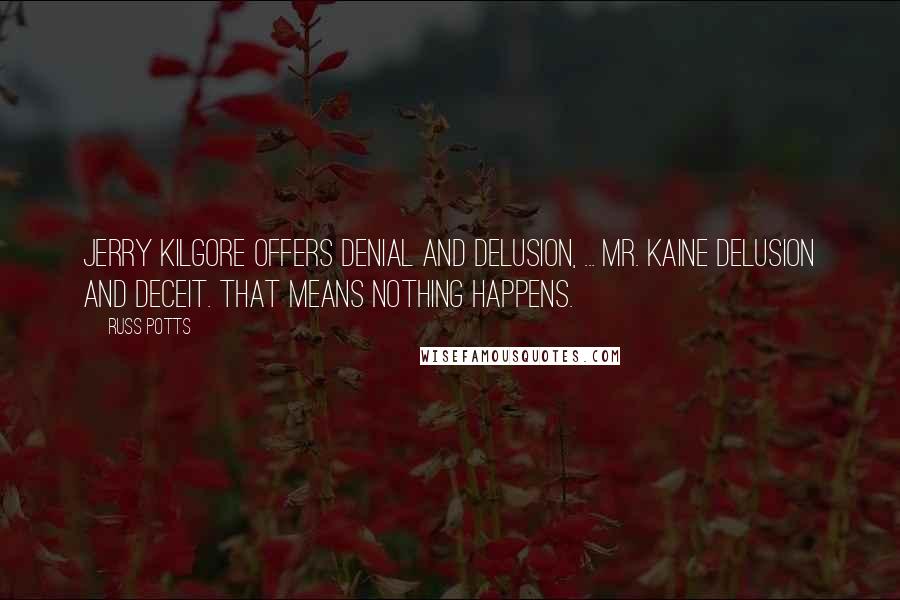 Russ Potts Quotes: Jerry Kilgore offers denial and delusion, ... Mr. Kaine Delusion and deceit. That means nothing happens.