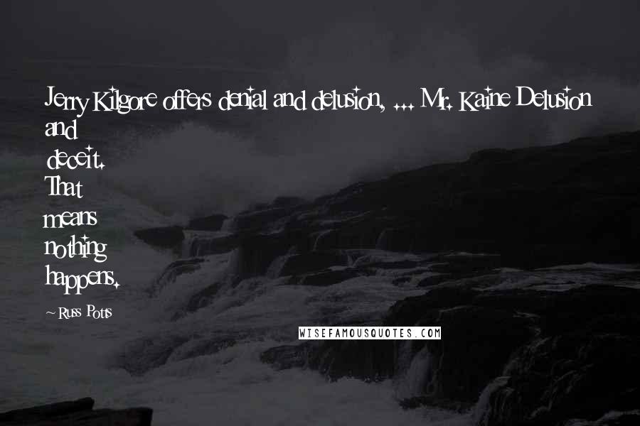 Russ Potts Quotes: Jerry Kilgore offers denial and delusion, ... Mr. Kaine Delusion and deceit. That means nothing happens.