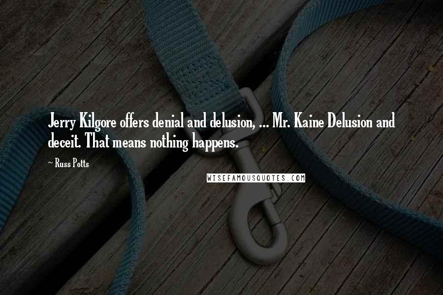 Russ Potts Quotes: Jerry Kilgore offers denial and delusion, ... Mr. Kaine Delusion and deceit. That means nothing happens.