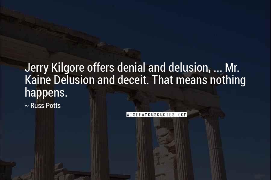 Russ Potts Quotes: Jerry Kilgore offers denial and delusion, ... Mr. Kaine Delusion and deceit. That means nothing happens.