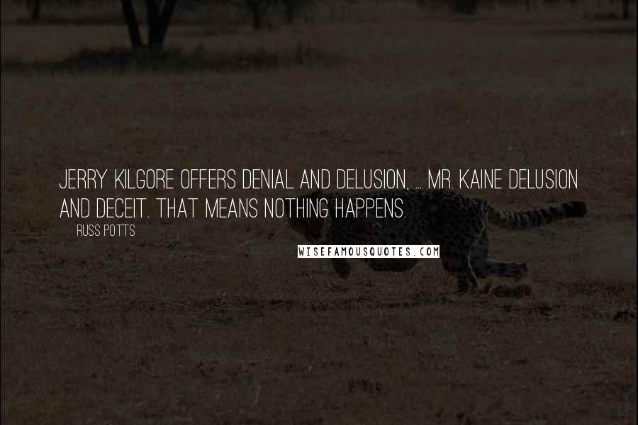 Russ Potts Quotes: Jerry Kilgore offers denial and delusion, ... Mr. Kaine Delusion and deceit. That means nothing happens.