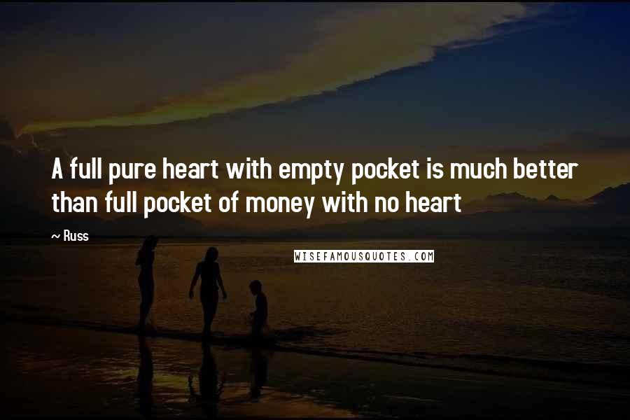 Russ Quotes: A full pure heart with empty pocket is much better than full pocket of money with no heart