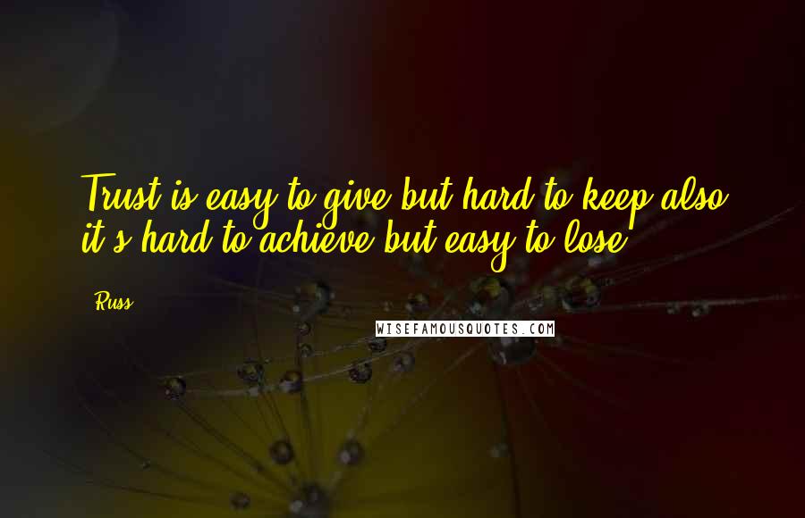 Russ Quotes: Trust is easy to give but hard to keep also it's hard to achieve but easy to lose