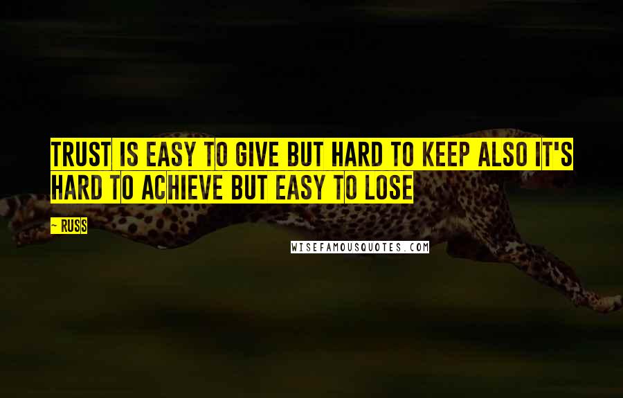 Russ Quotes: Trust is easy to give but hard to keep also it's hard to achieve but easy to lose