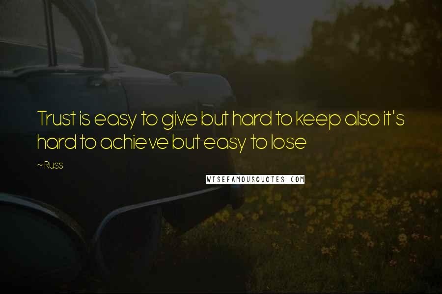Russ Quotes: Trust is easy to give but hard to keep also it's hard to achieve but easy to lose