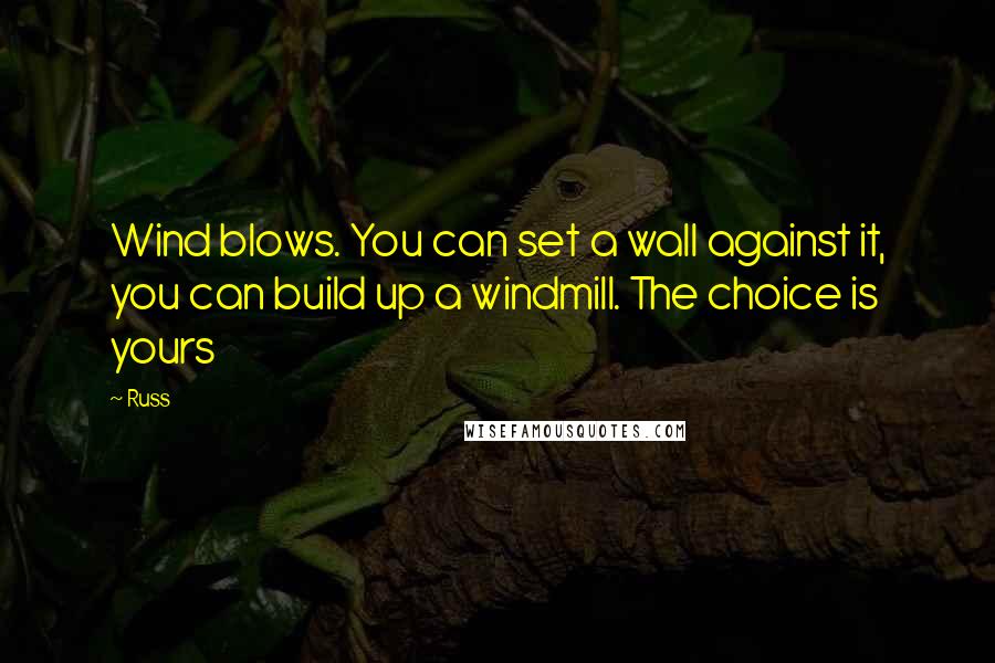 Russ Quotes: Wind blows. You can set a wall against it, you can build up a windmill. The choice is yours