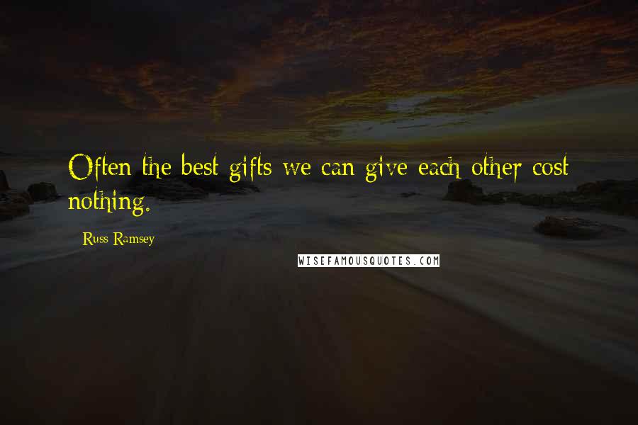 Russ Ramsey Quotes: Often the best gifts we can give each other cost nothing.