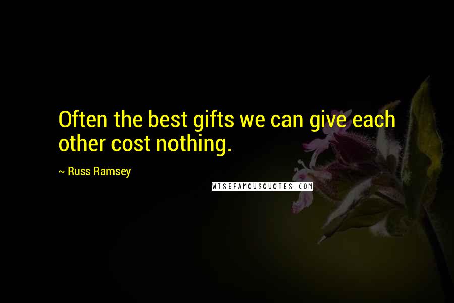 Russ Ramsey Quotes: Often the best gifts we can give each other cost nothing.