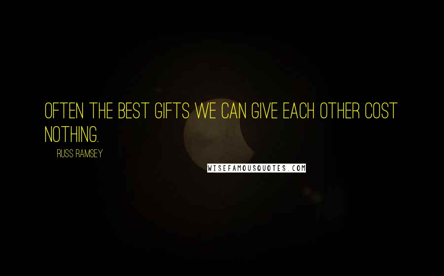 Russ Ramsey Quotes: Often the best gifts we can give each other cost nothing.