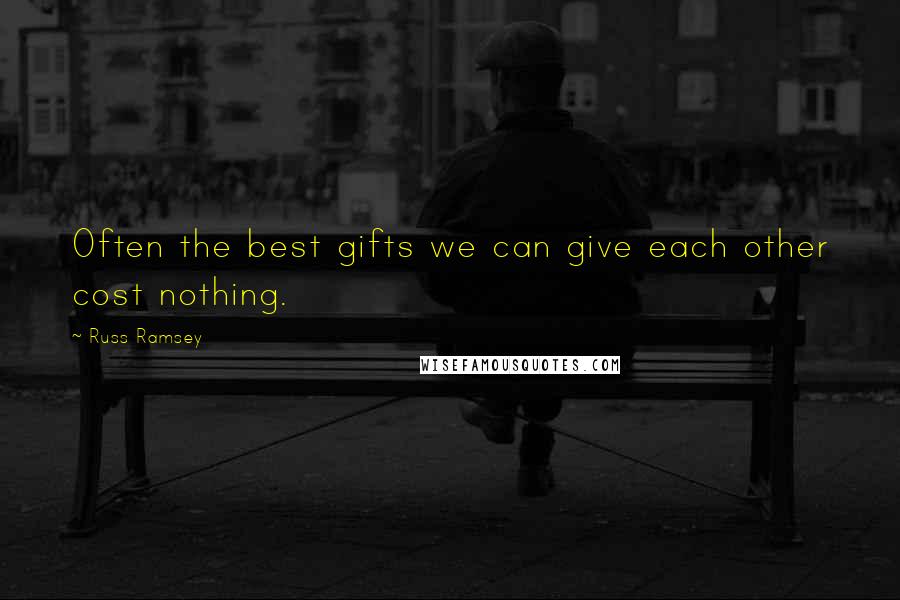 Russ Ramsey Quotes: Often the best gifts we can give each other cost nothing.