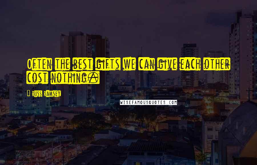 Russ Ramsey Quotes: Often the best gifts we can give each other cost nothing.