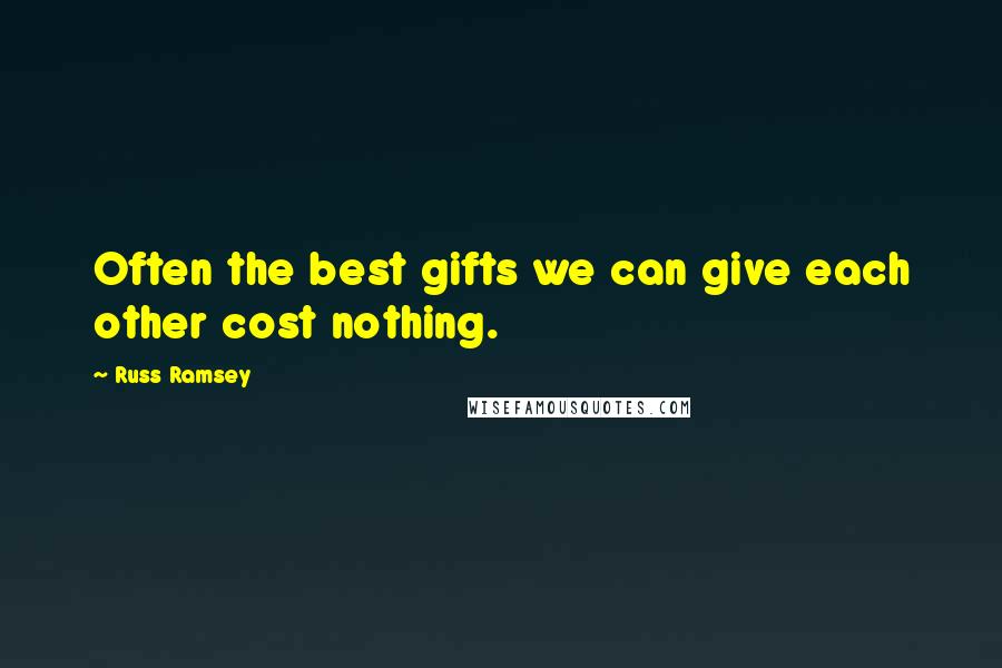 Russ Ramsey Quotes: Often the best gifts we can give each other cost nothing.