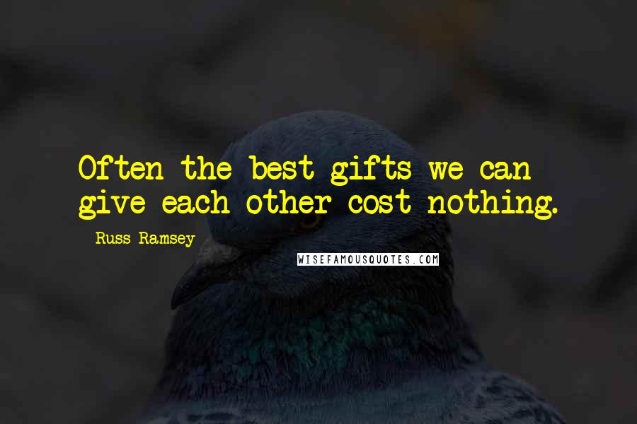 Russ Ramsey Quotes: Often the best gifts we can give each other cost nothing.