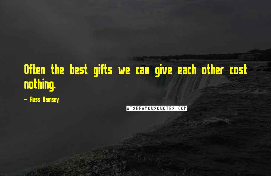 Russ Ramsey Quotes: Often the best gifts we can give each other cost nothing.