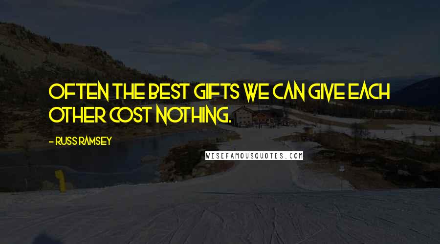Russ Ramsey Quotes: Often the best gifts we can give each other cost nothing.