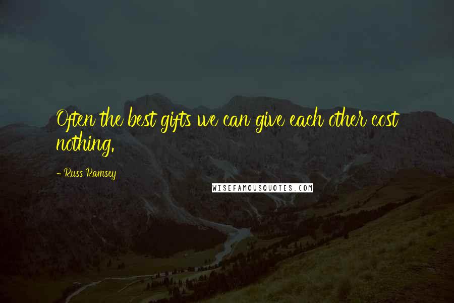 Russ Ramsey Quotes: Often the best gifts we can give each other cost nothing.