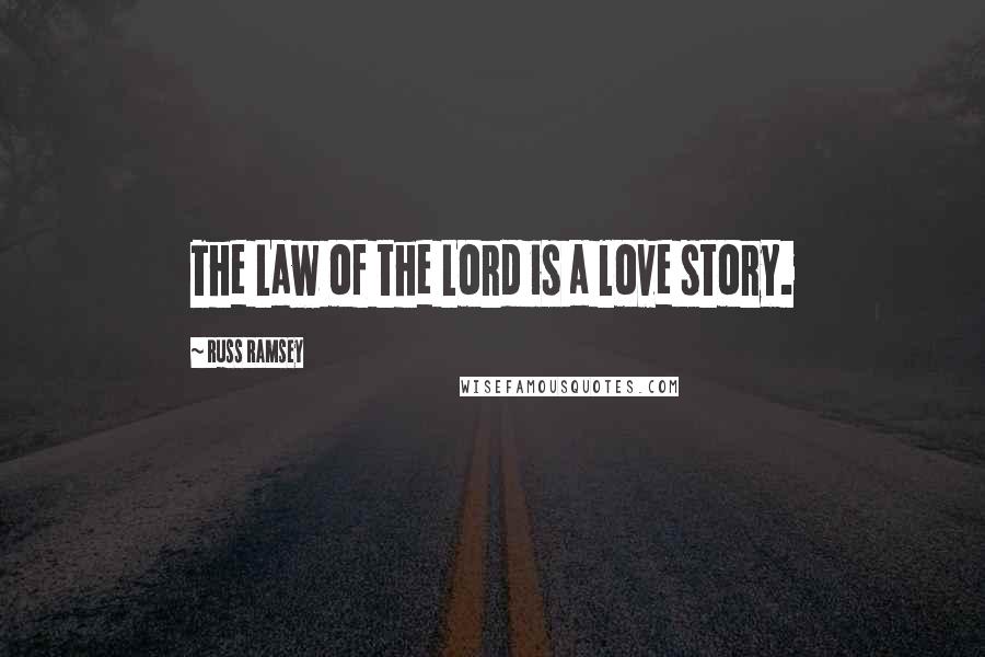 Russ Ramsey Quotes: The Law of the Lord is a love story.