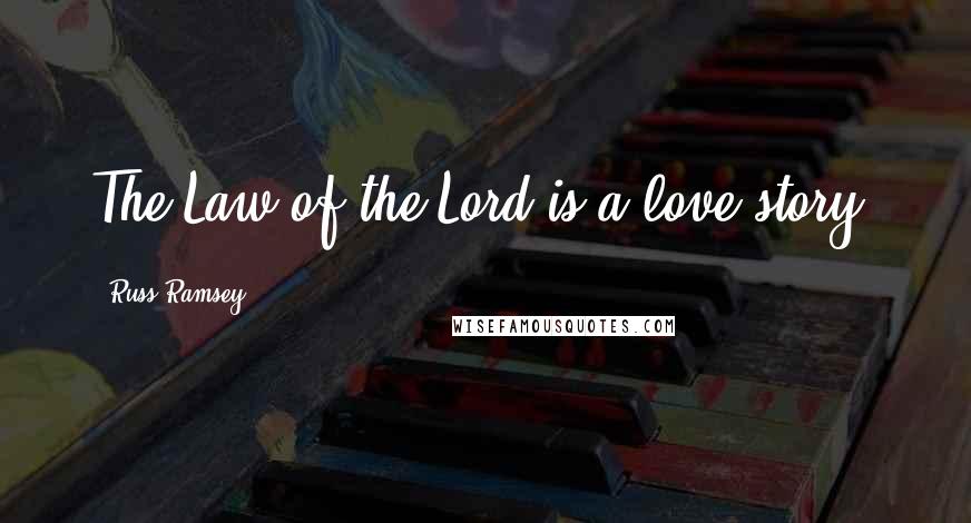 Russ Ramsey Quotes: The Law of the Lord is a love story.