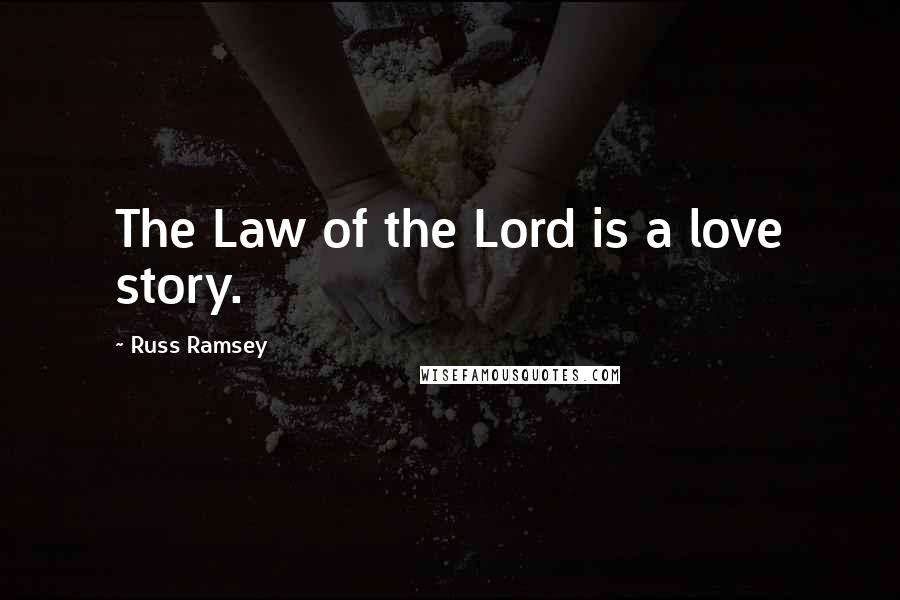 Russ Ramsey Quotes: The Law of the Lord is a love story.