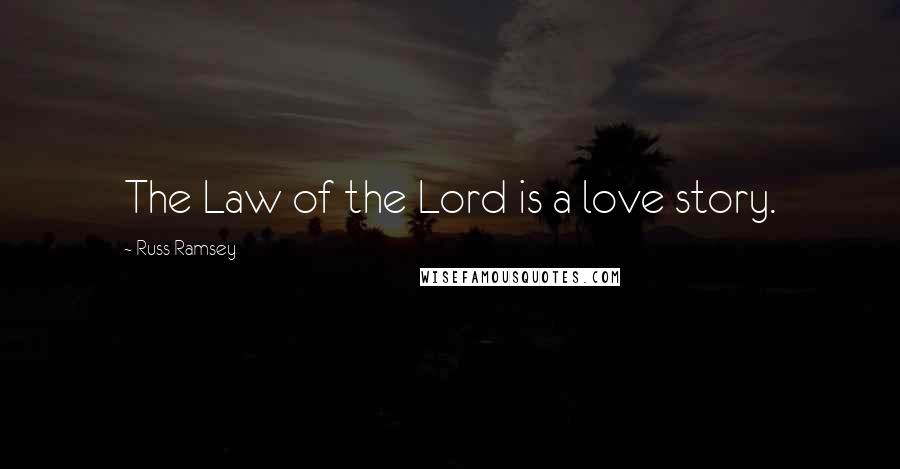 Russ Ramsey Quotes: The Law of the Lord is a love story.