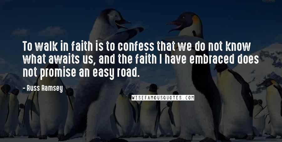 Russ Ramsey Quotes: To walk in faith is to confess that we do not know what awaits us, and the faith I have embraced does not promise an easy road.